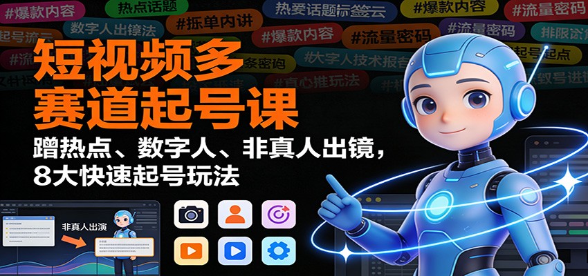 短视频多赛道起号课：蹭热点、数字人、非真人出镜，8大快速起号玩法|网坠金库