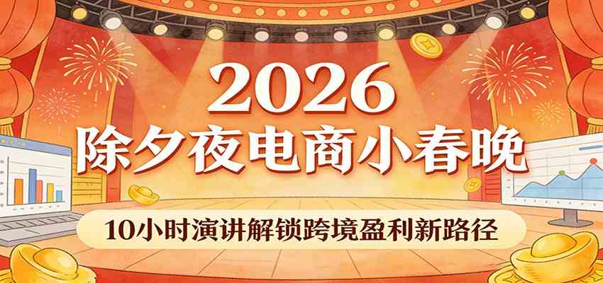 2026除夕夜电商小春晚，10小时演讲解锁跨境盈利新路径|网坠金库