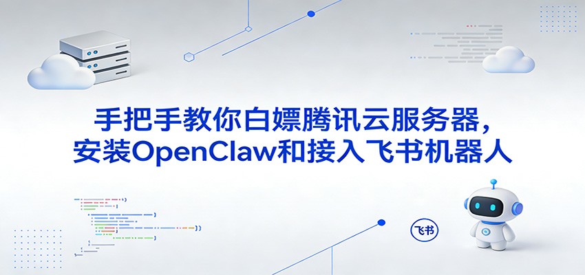 手把手教你白嫖腾讯云服务器，安装OpenClaw和接入飞书机器人|网坠金库