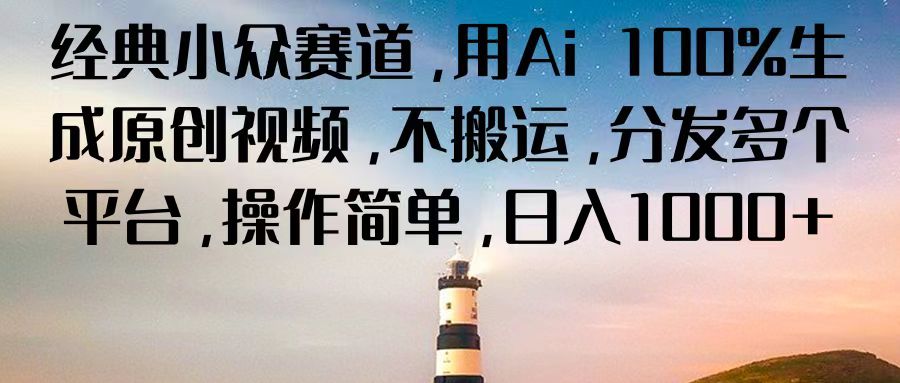 经典小众赛道，用Ai 100%生成原创视频，不搬运，分发多个平台，操作简单，日入1000+ - 网赚金库|网赚金库