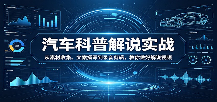 汽车科普解说实战：从素材收集、文案撰写到录音剪辑，教你做好解说视频|网坠金库