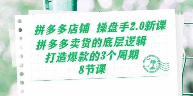 拼多多店铺操盘手2.0新课，拼多多卖货的底层逻辑，打造爆款的3个周期（8节） - 网赚金库|网赚金库
