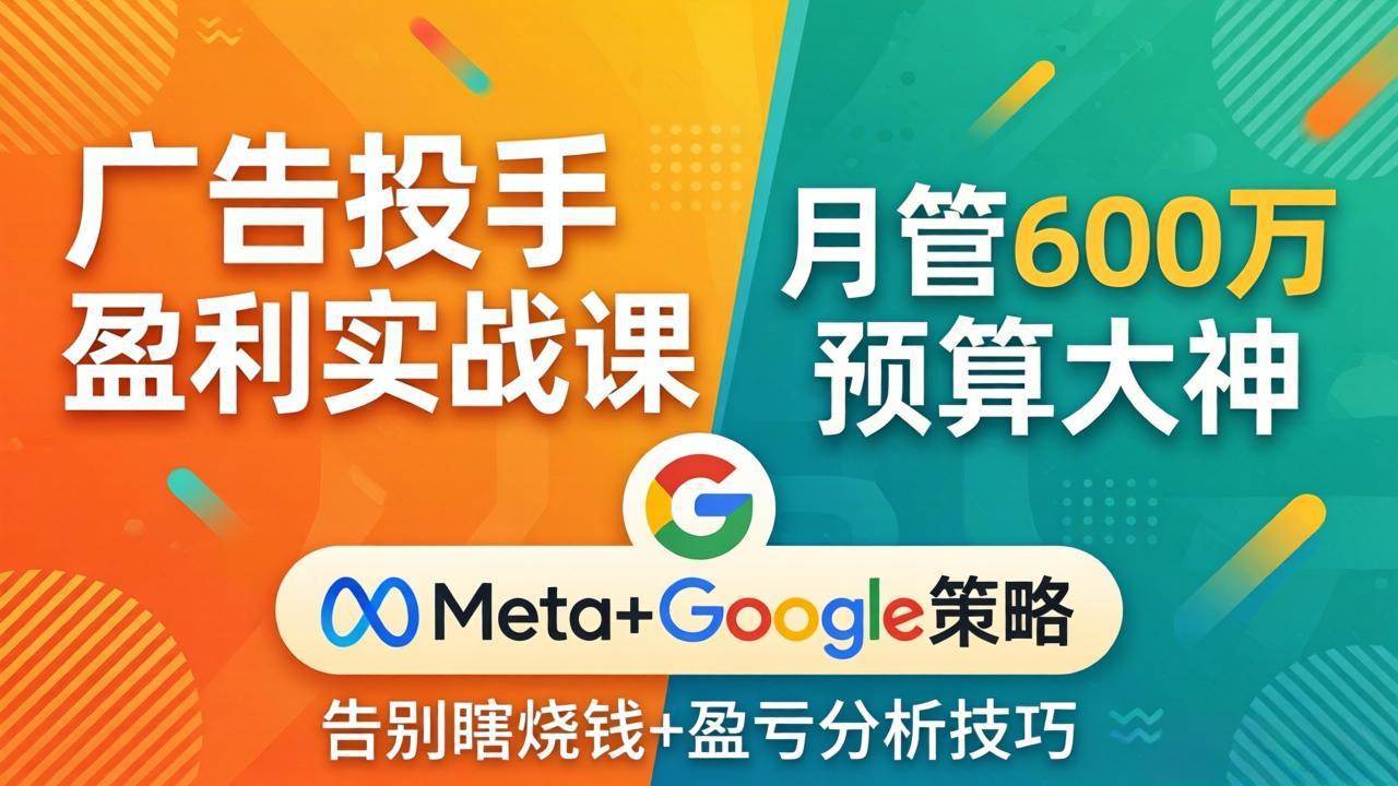 （17925期）广告投手盈利实战课：月管600万预算大神，带你告别瞎烧钱，Meta+Google策略+盈亏分析|网坠金库