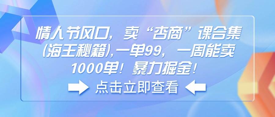 （14158期）情人节风口，卖“杏商”课合集(海王秘籍),一单99，一周能卖1000单！暴… - 网赚金库|网赚金库