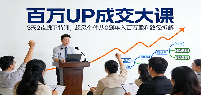 百万UP成交大课：3天2夜线下特训，超级个体从0到年入百万盈利路径拆解|网坠金库