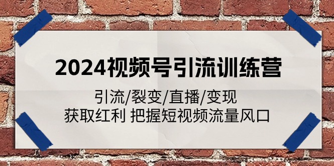2024视频号引流训练营：引流/裂变/直播/变现 获取红利 把握短视频流量风口 - 网赚金库|网赚金库
