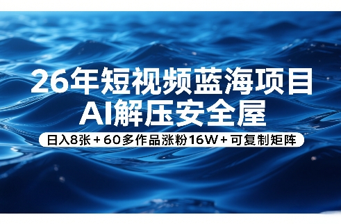 26年短视频蓝海项目，AI解压安全屋，日入8张+60多作品涨粉16W+可复制矩阵|网坠金库