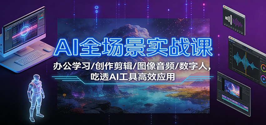 AI全场景实战课：办公学习/创作剪辑/图像音频/数字人，吃透AI工具高效应用|网坠金库