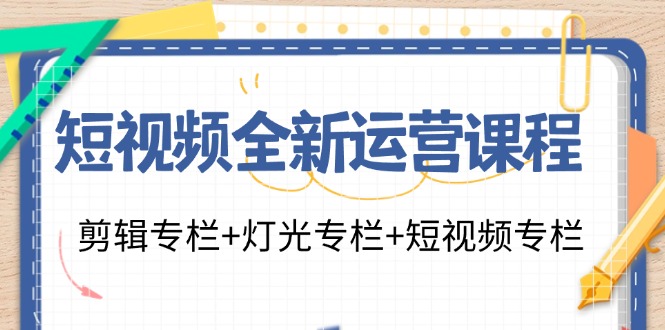 （11855期）短视频全新运营课程：剪辑专栏+灯光专栏+短视频专栏（23节课） - 网赚金库|网赚金库