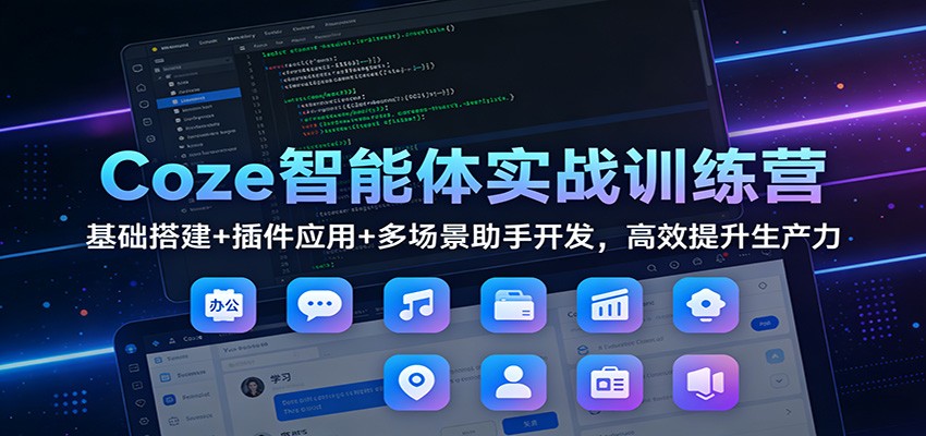 Coze智能体实战训练营：基础搭建+插件应用+多场景助手开发，高效提升生产力|网坠金库
