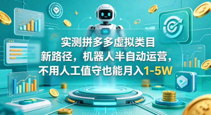 实测拼多多虚拟类目新路径,机器人半自动运营,不用人工值守也能月入1-5W【揭秘】|网坠金库
