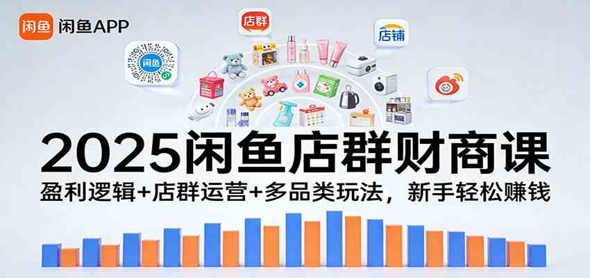 2025闲鱼店群财商课：盈利逻辑+店群运营+多品类玩法，新手轻松赚钱|网坠金库