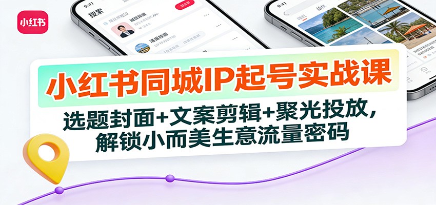 小红书同城IP起号实战课：选题封面+文案剪辑+聚光投放，解锁小而美生意流量密码|网坠金库