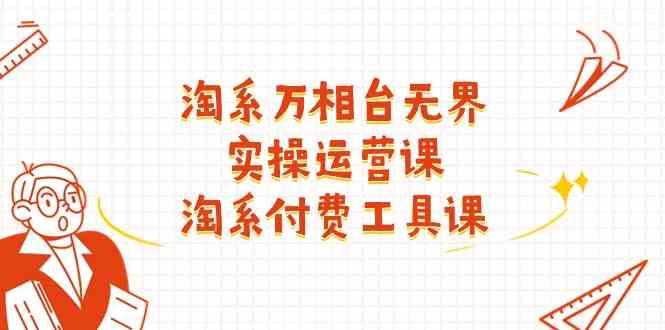 淘系万相台无界实操运营课：淘系付费工具课（63节课） - 网赚金库|网赚金库