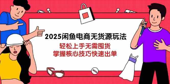 2025闲鱼电商无货源玩法：轻松上手无需囤货，掌握核心技巧快速出单 - 网赚金库|网赚金库