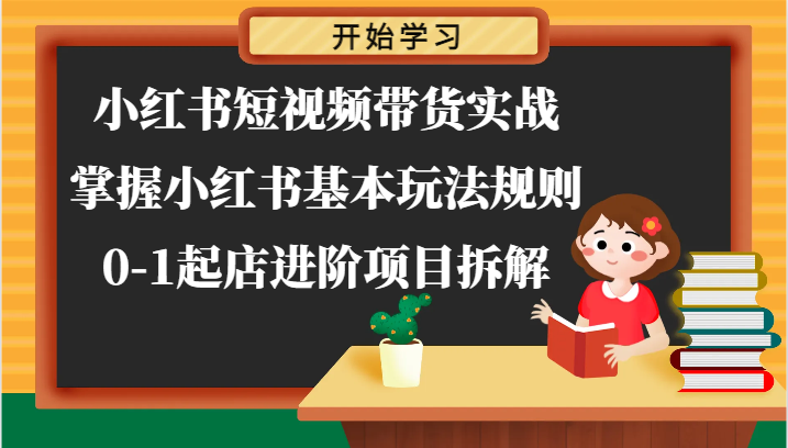 小红书短视频带货实战-掌握小红书基本玩法规则，0-1起店进阶项目拆解 - 网赚金库|网赚金库