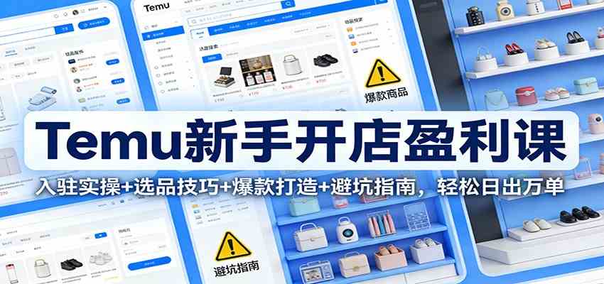 Temu新手开店盈利课：入驻实操+选品技巧+爆款打造+避坑指南，轻松日出万单|网坠金库