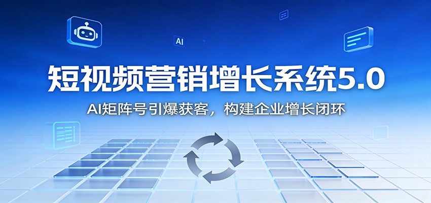 短视频营销增长系统5.0：AI 矩阵号引爆获客，构建企业增长闭环|网坠金库