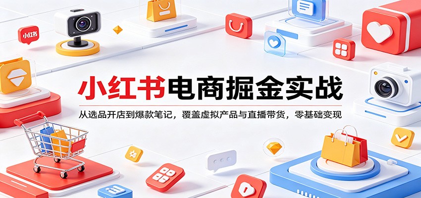 小红书电商掘金实战：从选品开店到爆款笔记，覆盖虚拟产品与直播带货，零基础变现|网坠金库