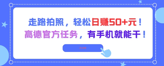 走路拍照，轻松日入50+!高德官方任务，有手机就能干 - 网赚金库|网赚金库