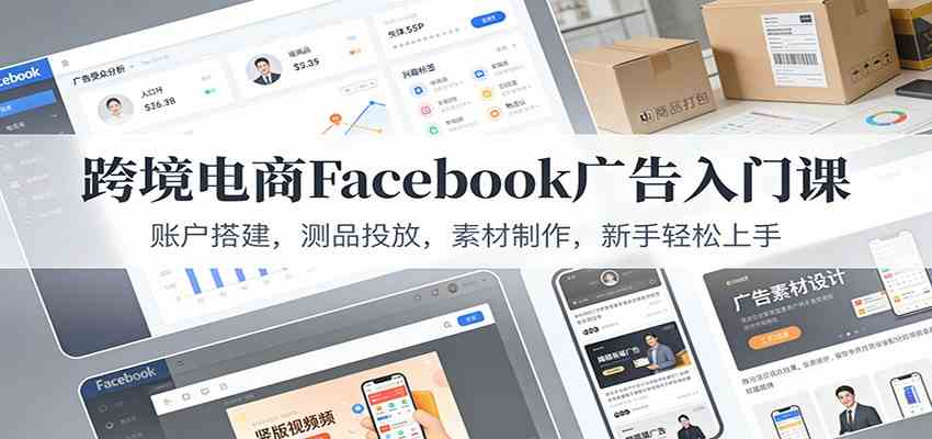 跨境电商Facebook广告入门课：账户搭建，测品投放，素材制作，新手轻松上手|网坠金库