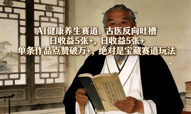 AI健康养生赛道，古医反向吐槽，日收益5张+，单条作品点赞破万+，绝对是宝藏赛道玩法|网坠金库