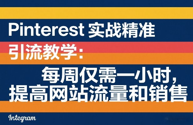 Pinterest实战精准引流教学：每周仅需一小时，提高网站流量和销售|网坠金库