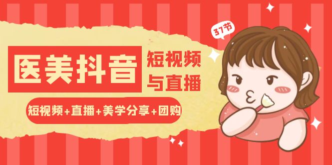 玩转医美抖音短视频与直播：短视频+直播+美学分享+团购（37节） - 网赚金库|网赚金库