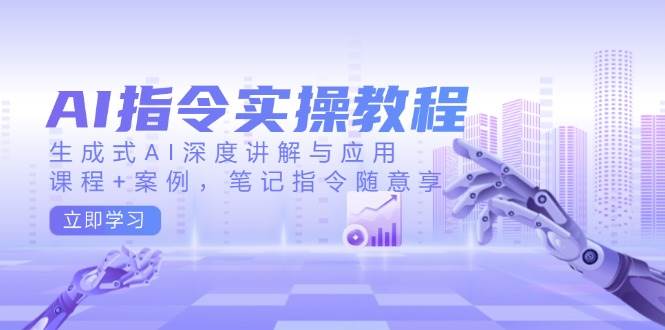 AI指令实操教程，生成式AI深度讲解与应用，课程+案例，笔记指令随意享 - 网赚金库|网赚金库