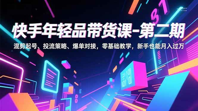 （16901期）快手年轻品带货课-第二期，混剪起号、投流策略、爆单对接，零基础教学，新手也能月入过万|网坠金库