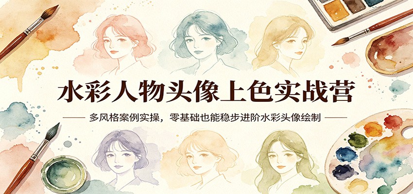 水彩人物头像上色实战营：多风格案例实操，零基础也能稳步进阶水彩头像绘制|网坠金库
