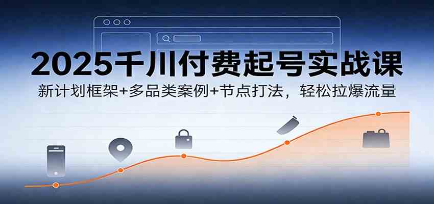 2025千川付费起号实战课：新计划框架+多品类案例+节点打法，轻松拉爆流量|网坠金库