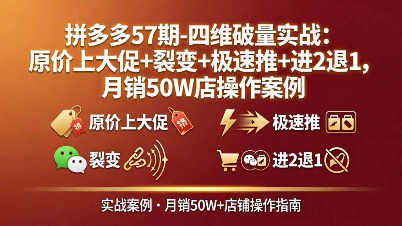 （17986期）拼多多57期-四维破量实战：原价上大促+裂变+极速推+进2退1，月销50W店操作案例|网坠金库